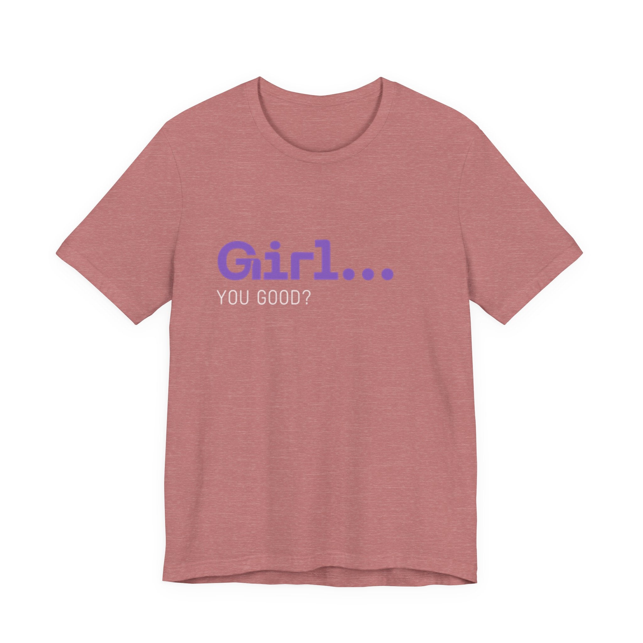 Girl You Good? T Shirt | Relatable Phrase Tee for Women